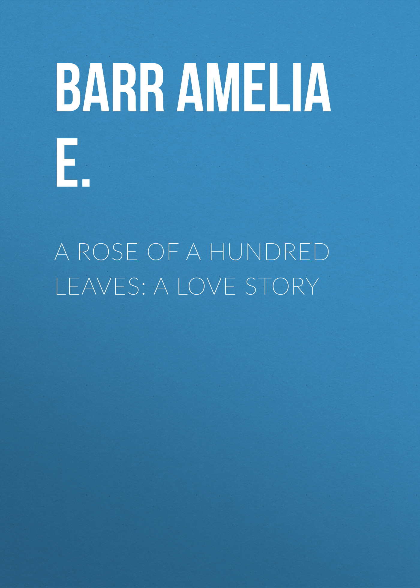Книга A Rose of a Hundred Leaves: A Love Story из серии , созданная Amelia Barr, может относится к жанру Зарубежная классика, Зарубежные любовные романы. Стоимость электронной книги A Rose of a Hundred Leaves: A Love Story с идентификатором 23147443 составляет 0 руб.