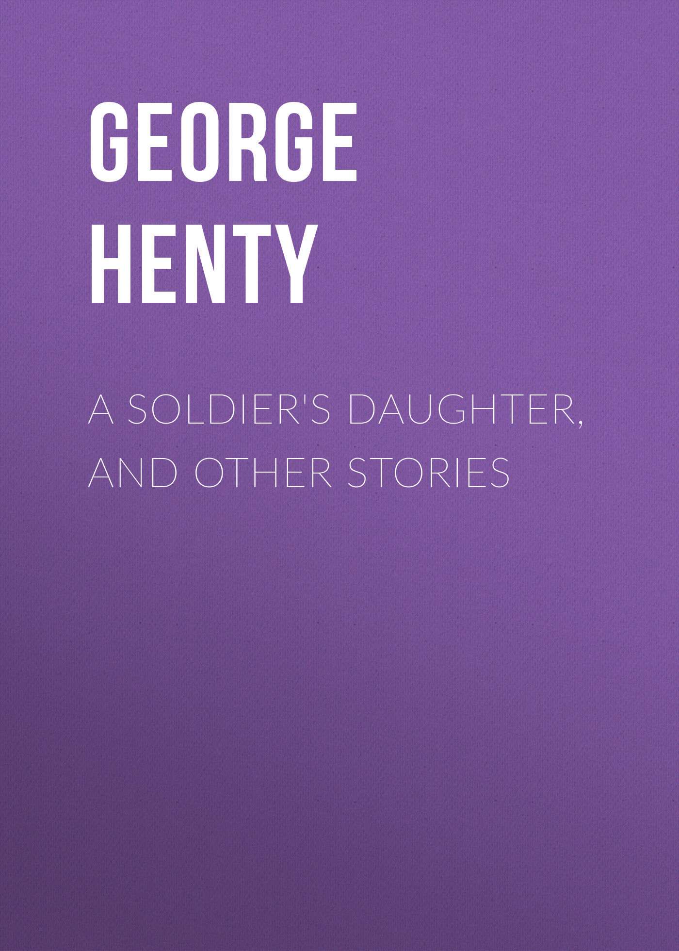Книга A Soldier's Daughter, and Other Stories из серии , созданная George Henty, может относится к жанру Зарубежная классика. Стоимость электронной книги A Soldier's Daughter, and Other Stories с идентификатором 23147547 составляет 5.99 руб.