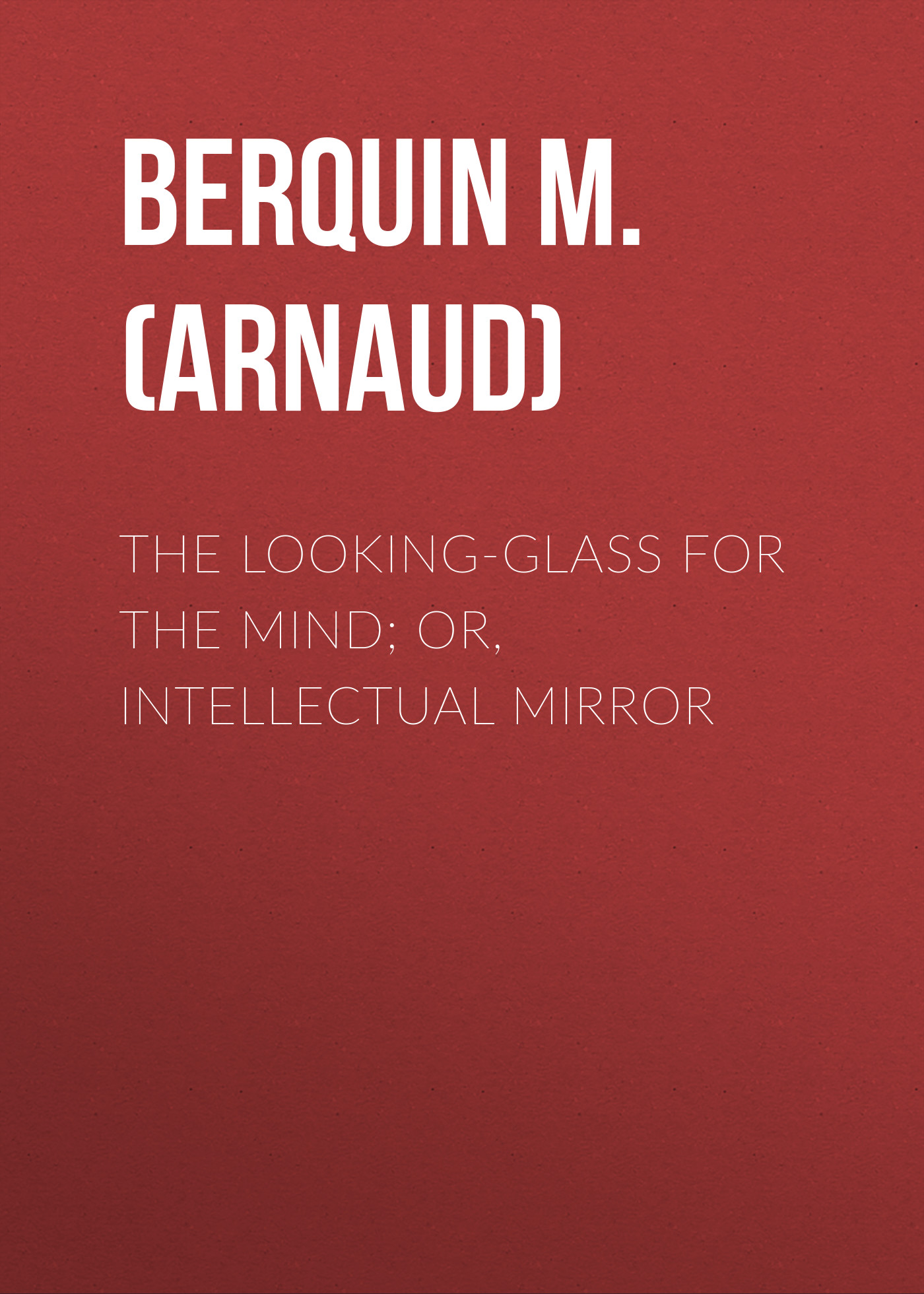 The Looking-Glass for the Mind; or, Intellectual Mirror