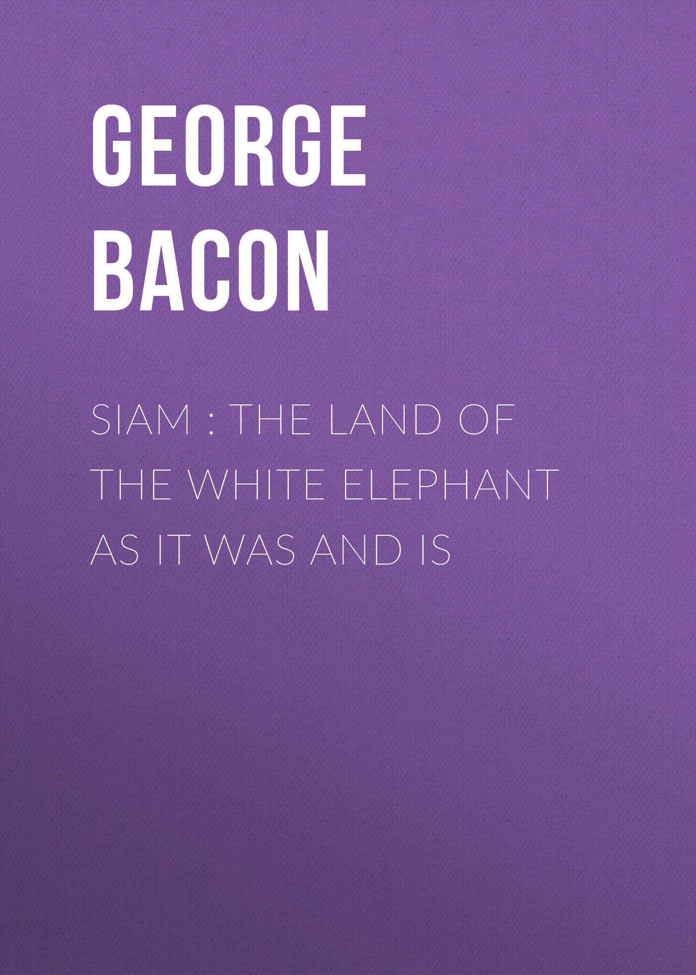 Siam : The Land of the White Elephant as It Was and Is