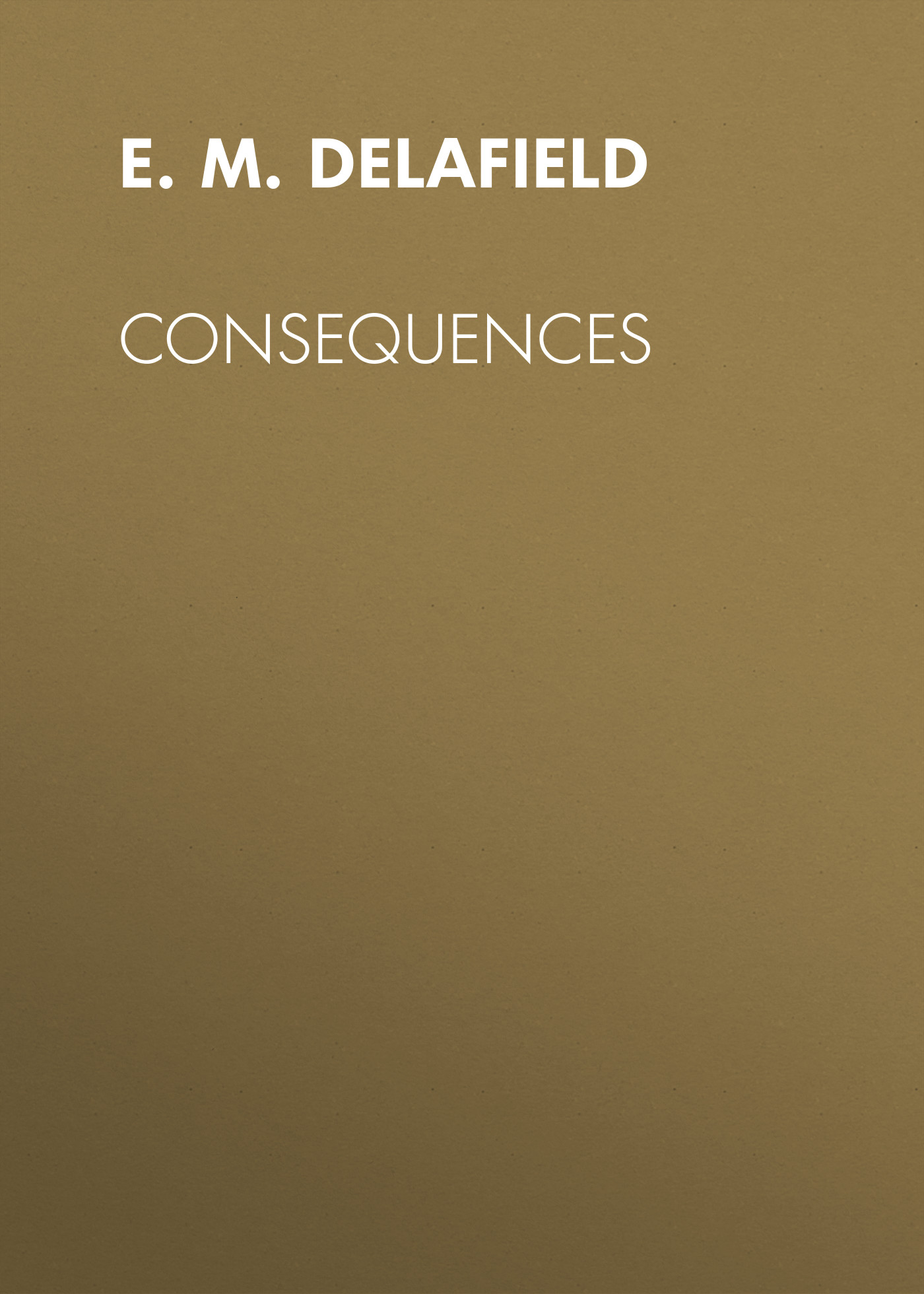 Книга Consequences из серии , созданная E. Delafield, может относится к жанру Зарубежная старинная литература, Зарубежная классика. Стоимость электронной книги Consequences с идентификатором 24547948 составляет 0 руб.