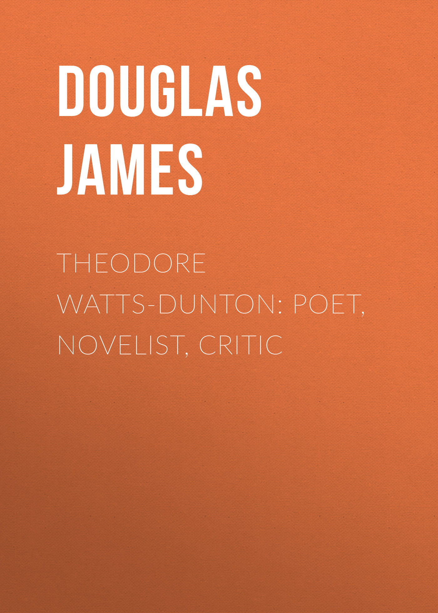 Theodore Watts-Dunton: Poet, Novelist, Critic