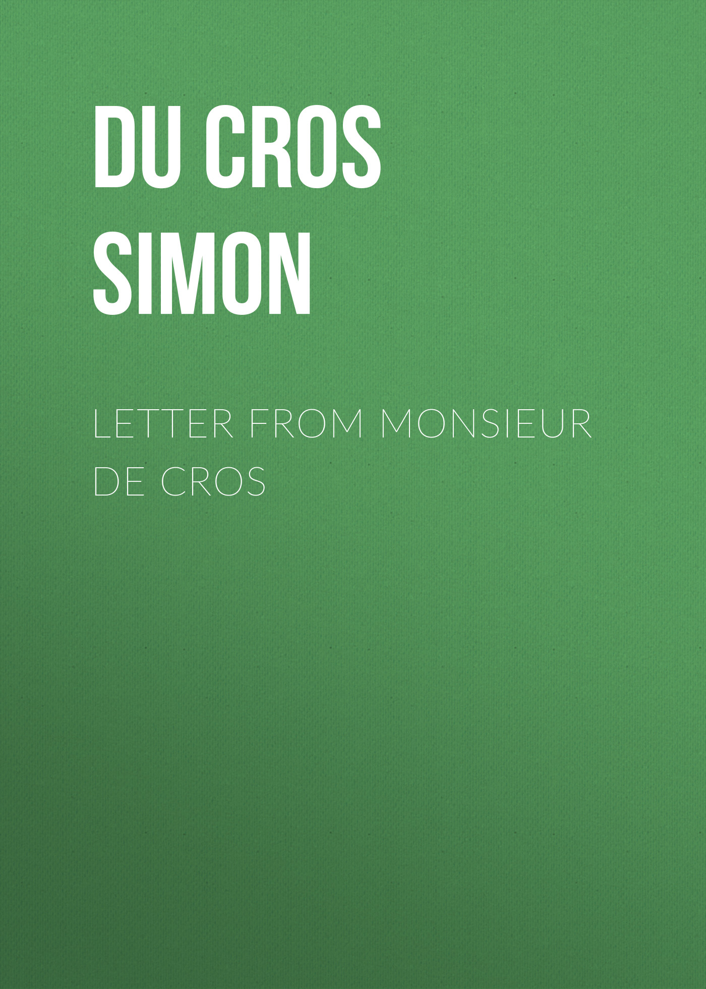 Книга Letter from Monsieur de Cros из серии , созданная Simon Du Cros, может относится к жанру Зарубежная старинная литература, Зарубежная классика. Стоимость электронной книги Letter from Monsieur de Cros с идентификатором 24621549 составляет 0 руб.