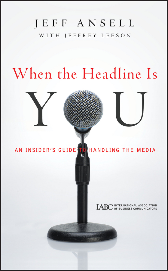 When the Headline Is You. An Insider's Guide to Handling the Media