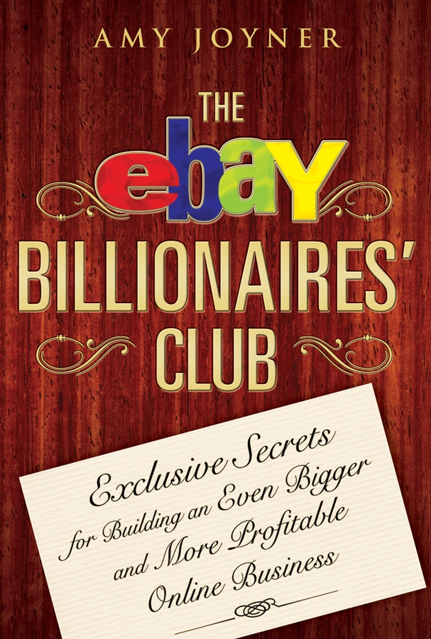 The eBay Billionaires'Club. Exclusive Secrets for Building an Even Bigger and More Profitable Online Business