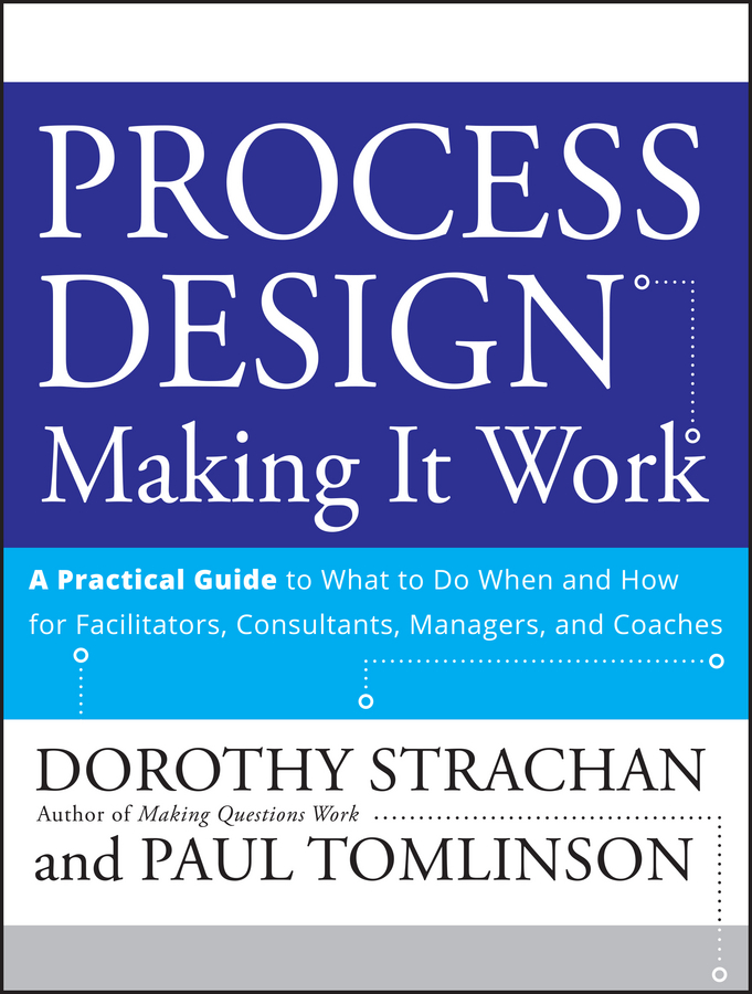 Process Design: Making it Work. A Practical Guide to What to do When and How for Facilitators, Consultants, Managers and Coaches