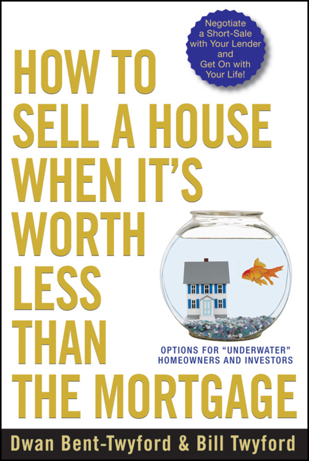 How to Sell a House When It's Worth Less Than the Mortgage. Options for"Underwater"Homeowners and Investors
