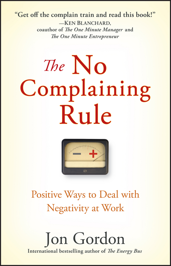 The No Complaining Rule. Positive Ways to Deal with Negativity at Work