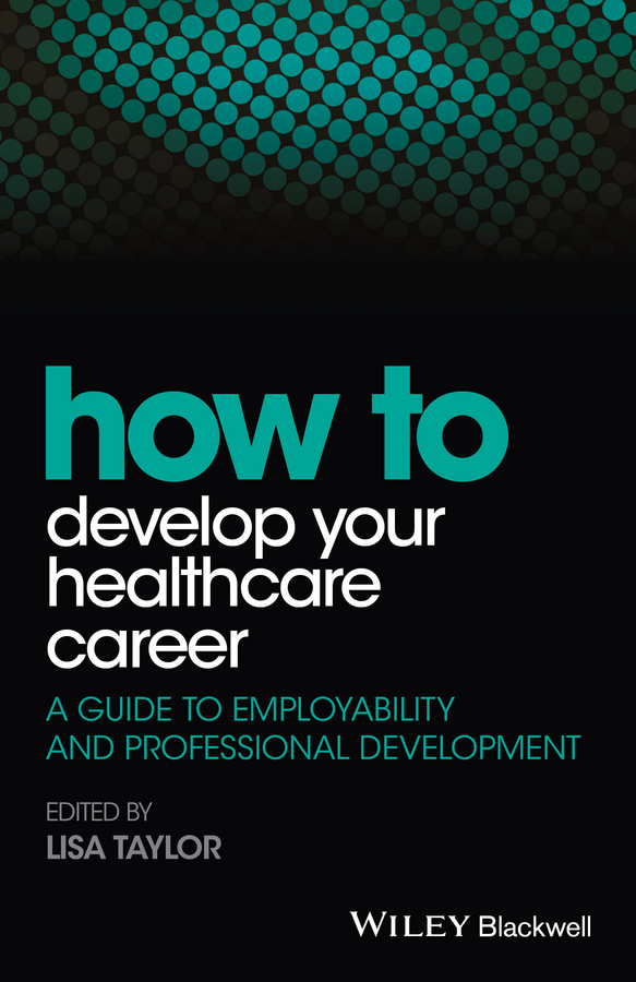 How to Develop Your Healthcare Career. A Guide to Employability and Professional Development