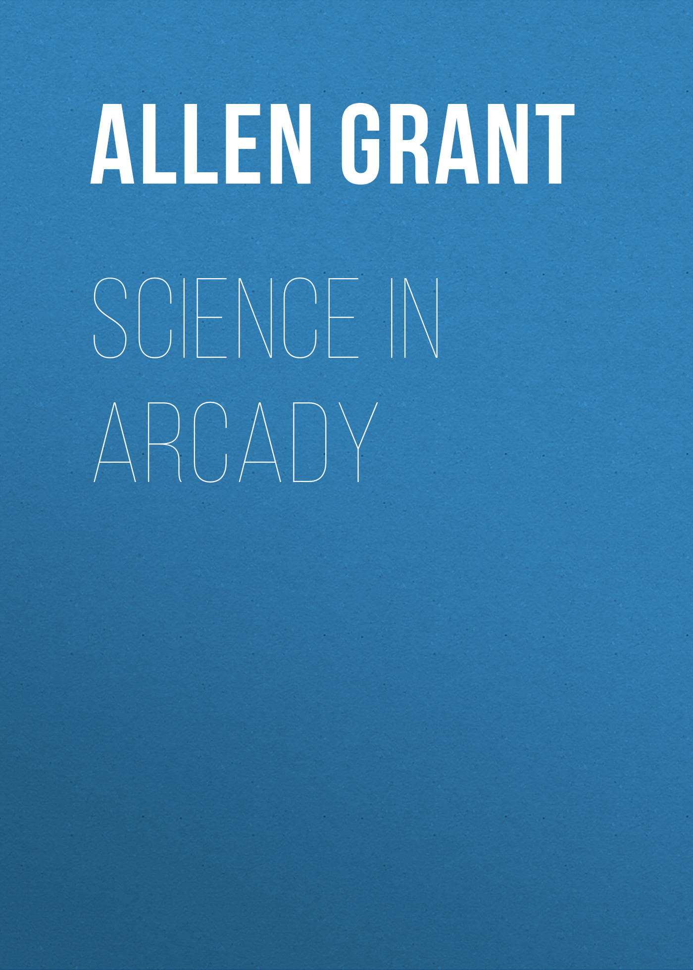 Книга Science in Arcady из серии , созданная Grant Allen, может относится к жанру Зарубежная образовательная литература, История. Стоимость электронной книги Science in Arcady с идентификатором 36365046 составляет 0 руб.