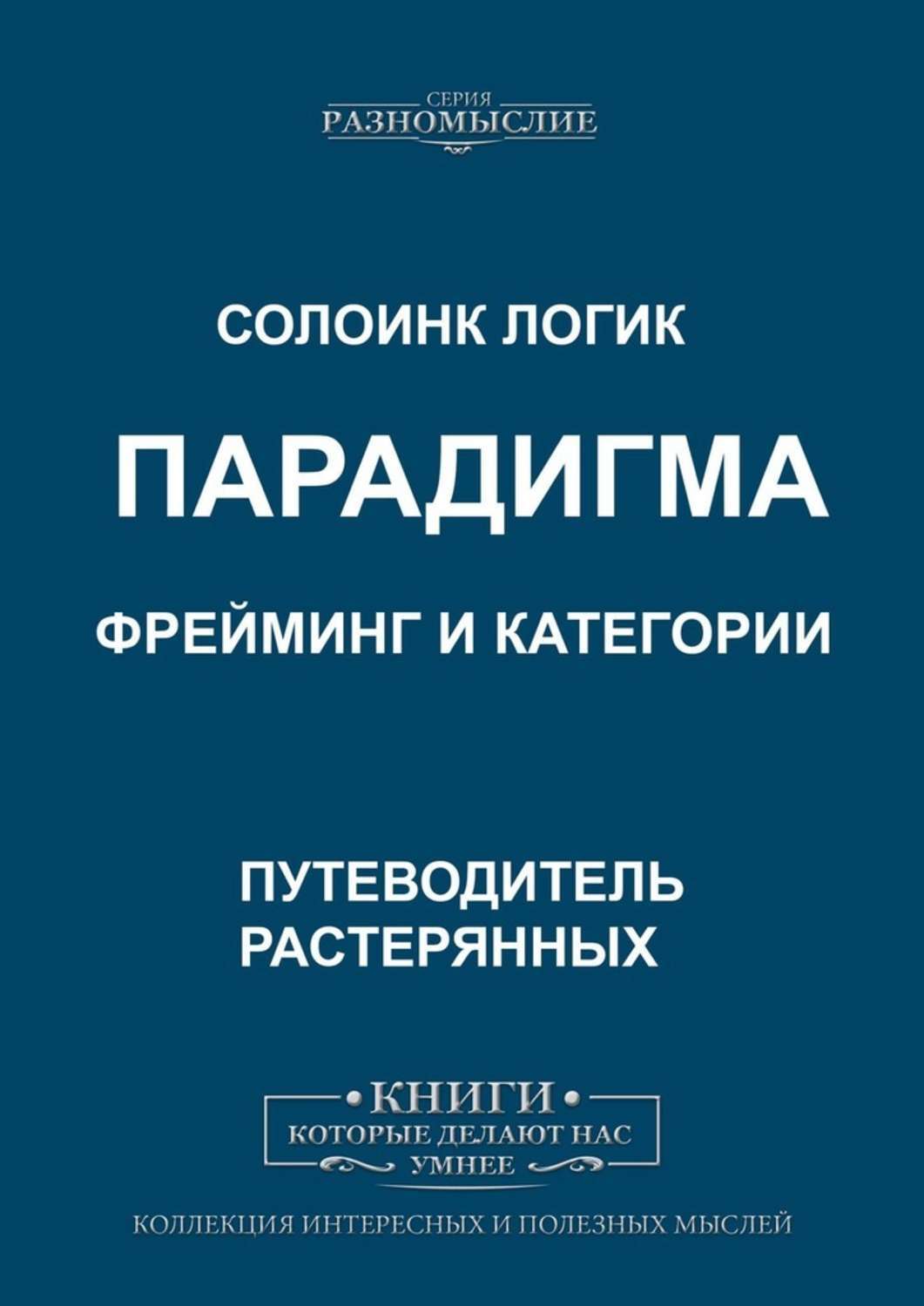 Книга Парадигма. Фрейминг и категории из серии , созданная Солоинк Логик, может относится к жанру О бизнесе популярно, Публицистика: прочее, Философия. Стоимость электронной книги Парадигма. Фрейминг и категории с идентификатором 43313648 составляет 200.00 руб.