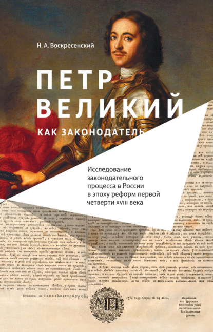 Петр Великий как законодатель. Исследование законодательного процесса в России в эпоху реформ первой четверти XVIII века
Петр Великий как законодатель. Исследование законодательного процесса в России в эпоху реформ первой четверти XVIII века