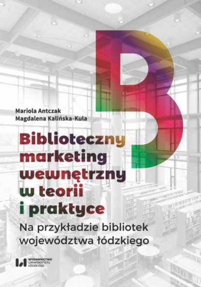Biblioteczny marketing wewnętrzny w teorii i praktyce na przykładzie bibliotek województwa łódzkiego
Biblioteczny marketing wewnętrzny w teorii i praktyce na przykładzie bibliotek województwa łódzkiego