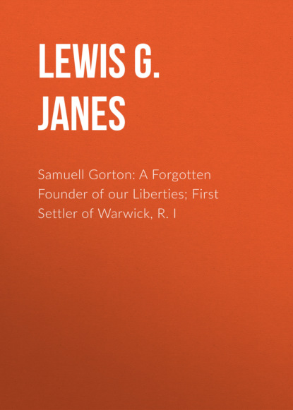 Samuell Gorton: A Forgotten Founder of our Liberties; First Settler of Warwick, R. I
Samuell Gorton: A Forgotten Founder of our Liberties; First Settler of Warwick, R. I