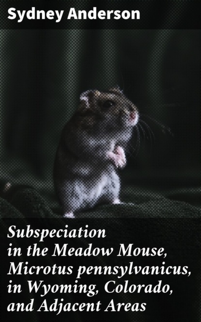 Subspeciation in the Meadow Mouse, Microtus pennsylvanicus, in Wyoming, Colorado, and Adjacent Areas
Subspeciation in the Meadow Mouse, Microtus pennsylvanicus, in Wyoming, Colorado, and Adjacent Areas