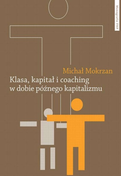 Klasa, kapitał i coaching w dobie późnego kapitalizmu. Perswazja neoliberalnego urządzania
Klasa, kapitał i coaching w dobie późnego kapitalizmu. Perswazja neoliberalnego urządzania