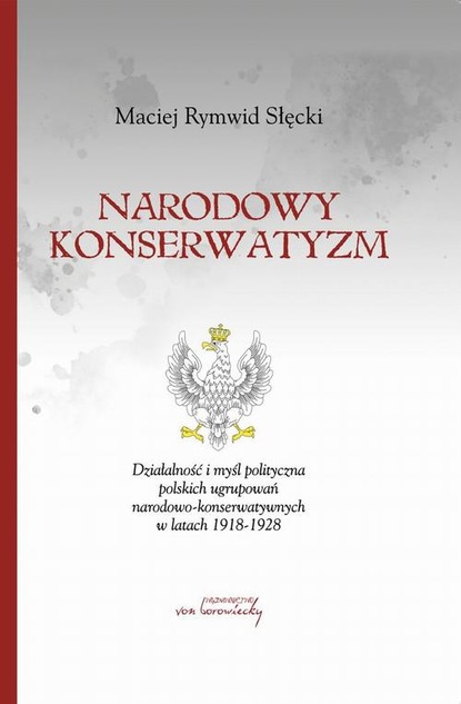 Narodowy konserwatyzm. Działalność i myśl polityczna polskich ugrupowań narodowo-konserwatywnych w latach 1918-1928
Narodowy konserwatyzm. Działalność i myśl polityczna polskich ugrupowań narodowo-konserwatywnych w latach 1918-1928