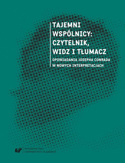 Tajemni wspólnicy: czytelnik, widz i tłumacz. Opowiadania Josepha Conrada w nowych interpretacjach
Tajemni wspólnicy: czytelnik, widz i tłumacz. Opowiadania Josepha Conrada w nowych interpretacjach