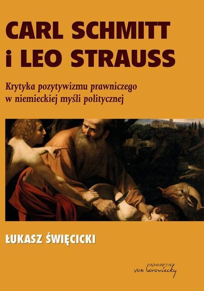 Carl Schmitt i Leo Strauss. Krytyka pozytywizmu prawniczego w niemieckiej myśli politycznej
Carl Schmitt i Leo Strauss. Krytyka pozytywizmu prawniczego w niemieckiej myśli politycznej