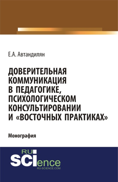 Доверительная коммуникация в педагогике, психологическом консультировании и восточных практиках . (Бакалавриат). Монография
Доверительная коммуникация в педагогике, психологическом консультировании и восточных практиках . (Бакалавриат). Монография