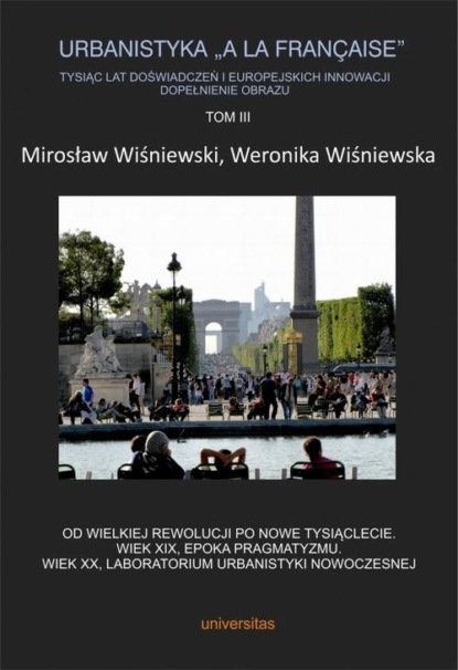 Urbanistyka „à la française”. Tysiąc lat doświadczeń i europejskich innowacji. Dopełnienie obrazu, Tom III. Od Wielkiej Rewolucji po nowe tysiąclecie. Wiek XIX, epoka pragmatyzmu. Wiek XX, laboratorium urbanistyki nowoczesnej
Urbanistyka „à la française”. Tysiąc lat doświadczeń i europejskich innowacji. Dopełnienie obrazu, Tom III. Od Wielkiej Rewolucji po nowe tysiąclecie. Wiek XIX, epoka pragmatyzmu. Wiek XX, laboratorium urbanistyki nowoczesnej