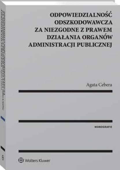 Odpowiedzialność odszkodowawcza za niezgodne z prawem działania organów administracji publicznej
Odpowiedzialność odszkodowawcza za niezgodne z prawem działania organów administracji publicznej