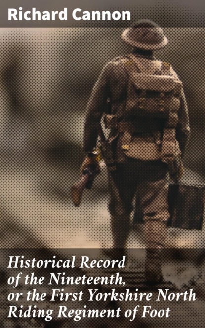 Historical Record of the Nineteenth, or the First Yorkshire North Riding Regiment of Foot
Historical Record of the Nineteenth, or the First Yorkshire North Riding Regiment of Foot
