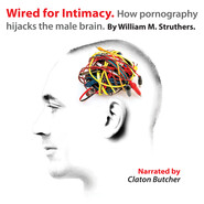Wired for Intimacy - How Pornography Hijacks the Male Brain (Unabridged)