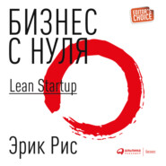 Бизнес с нуля. Метод Lean Startup для быстрого тестирования идей и выбора бизнес-модели