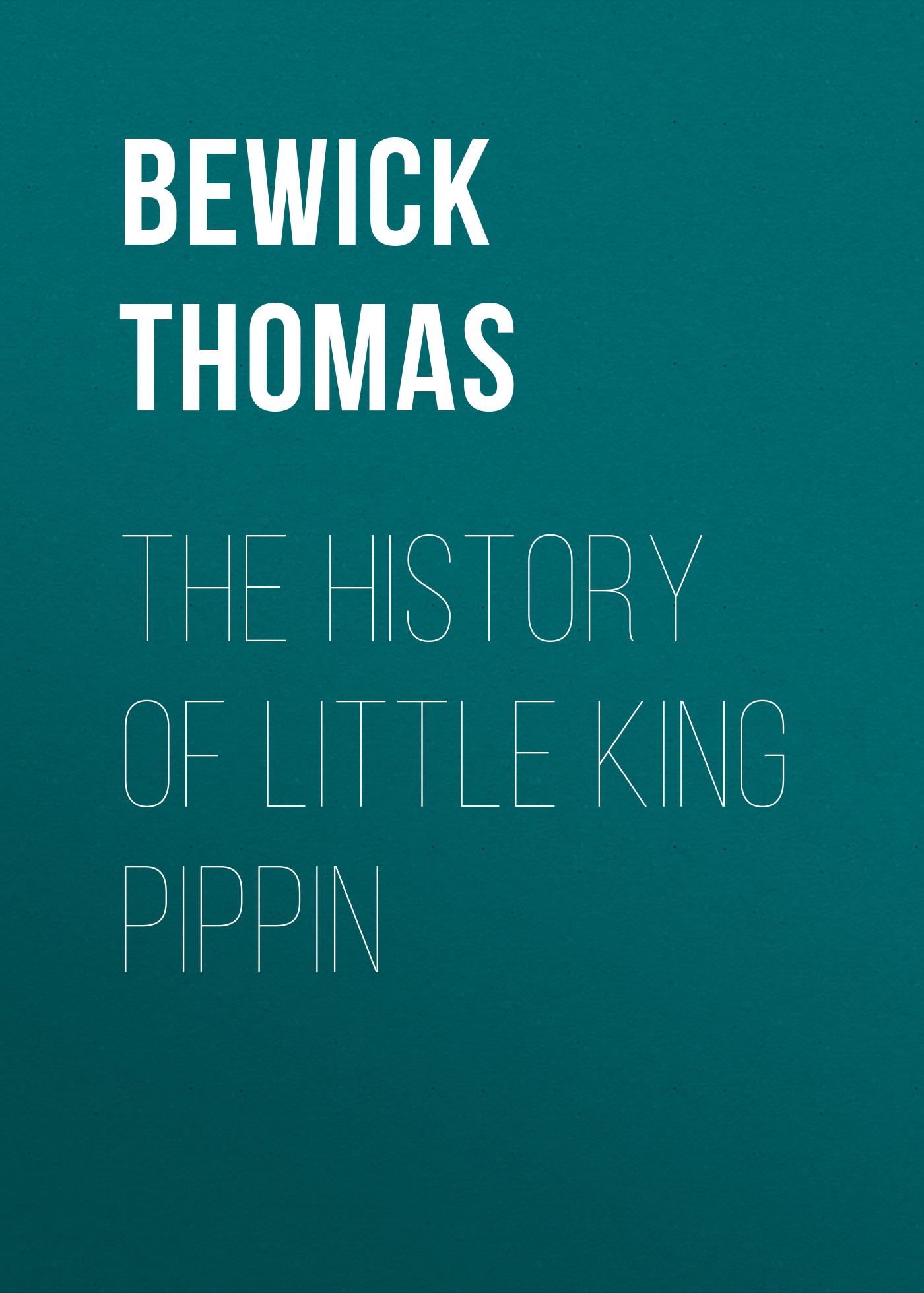 Bewick Thomas The History of Little King Pippin