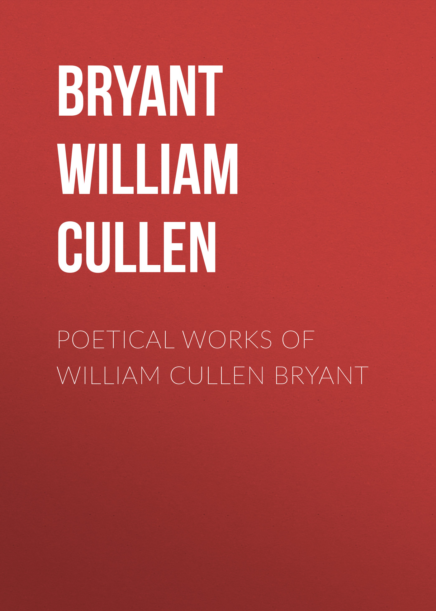 William Cullen Bryant Poetical Works of William Cullen Bryant