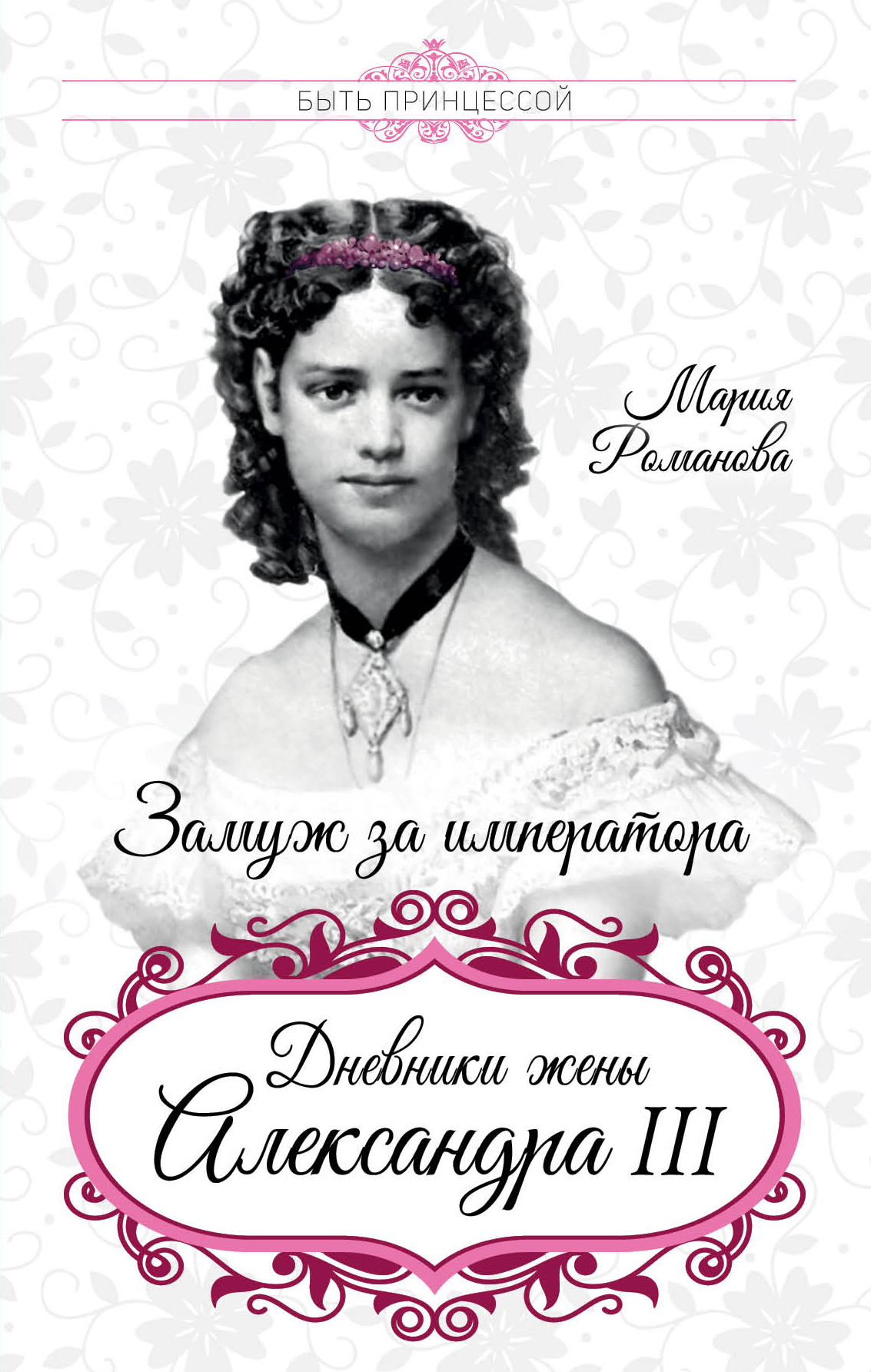 Мария Федоровна Романова Замуж за императора. Дневники жены Александра III