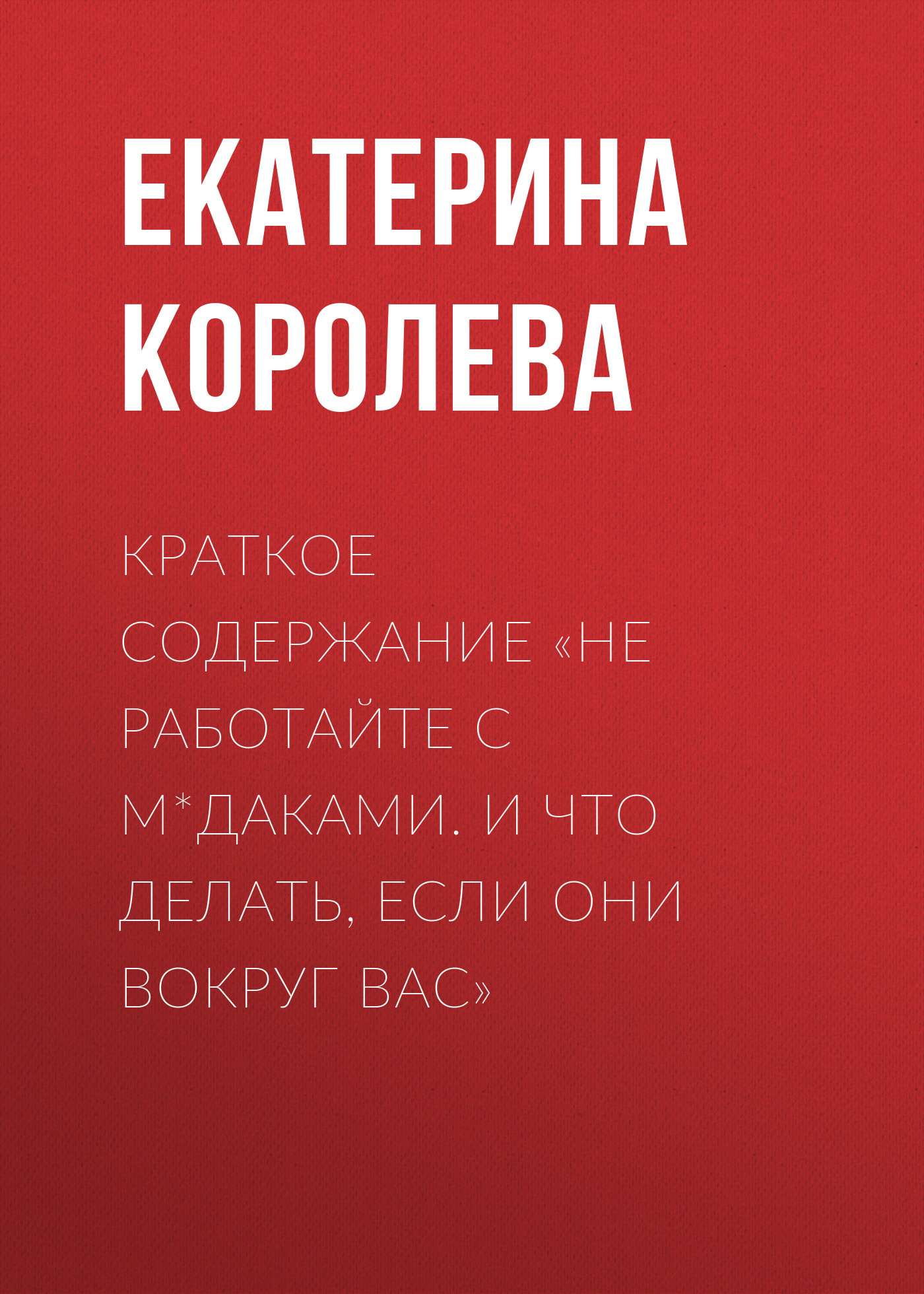 Краткое содержание «Не работайте с м*даками. И что делать, если они вокруг  вас», Екатерина Королева – скачать книгу fb2, epub, pdf на ЛитРес