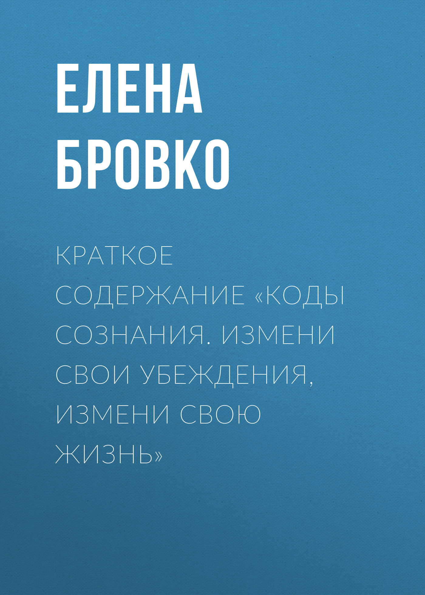 Читать онлайн «Краткое содержание «Коды сознания. Измени свои убеждения,  измени свою жизнь»», Елена Бровко – ЛитРес