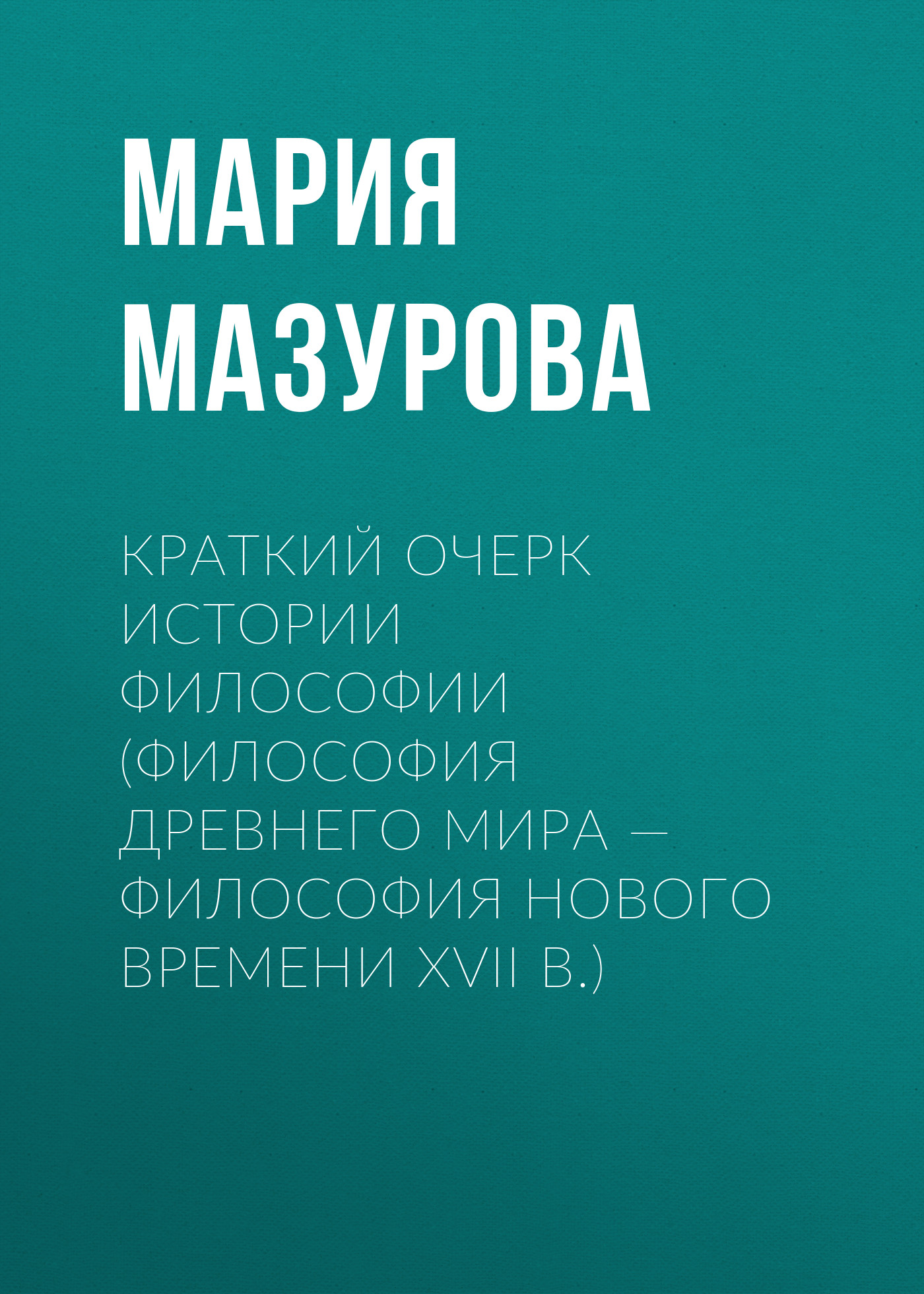 «Краткий очерк истории философии (философия Древнего мира — философия  Нового времени XVII в.)» – Мария Мазурова | ЛитРес