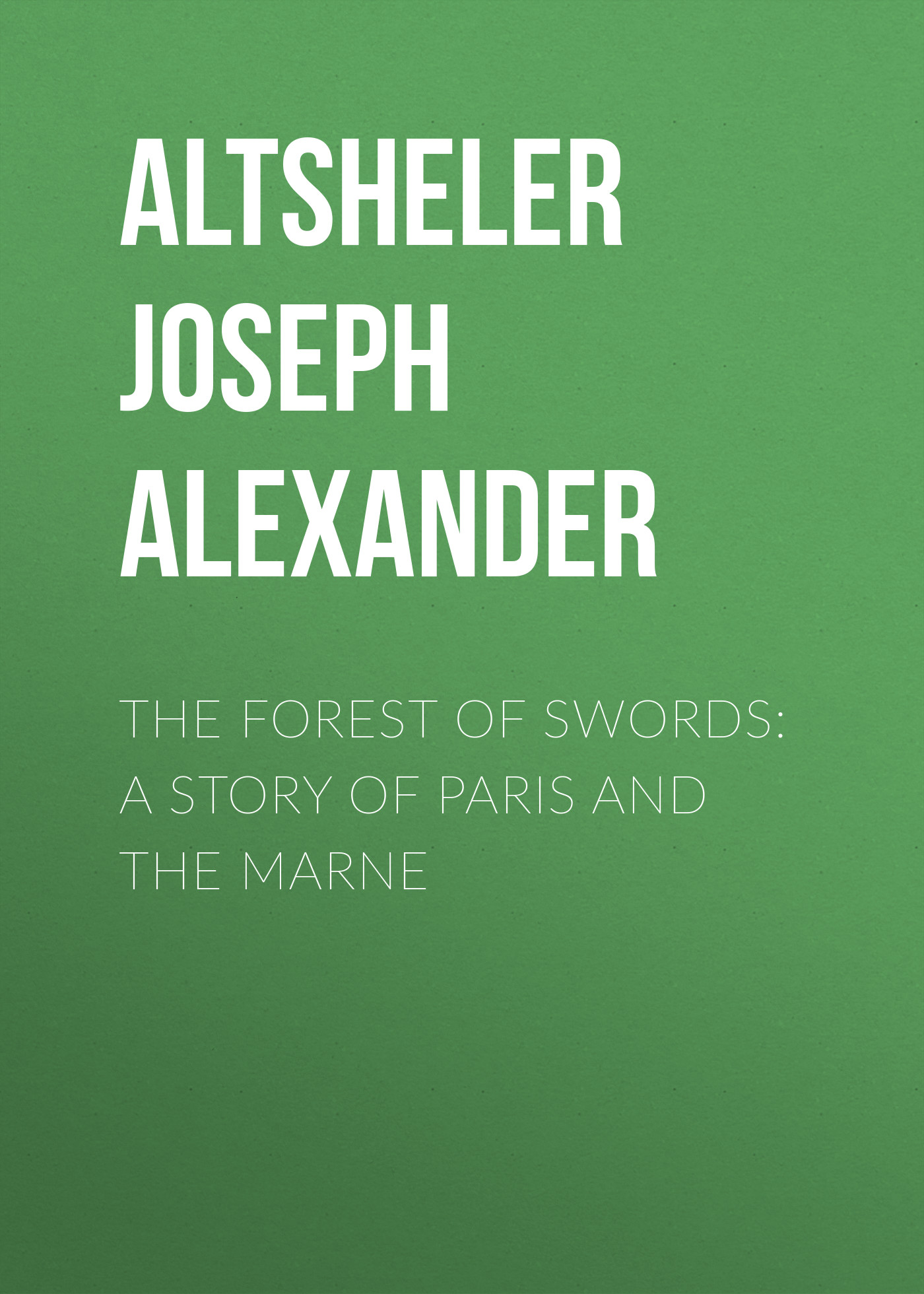 The Forest of Swords: A Story of Paris and the Marne, Altsheler Joseph  Alexander – скачать книгу бесплатно fb2, epub, pdf на ЛитРес