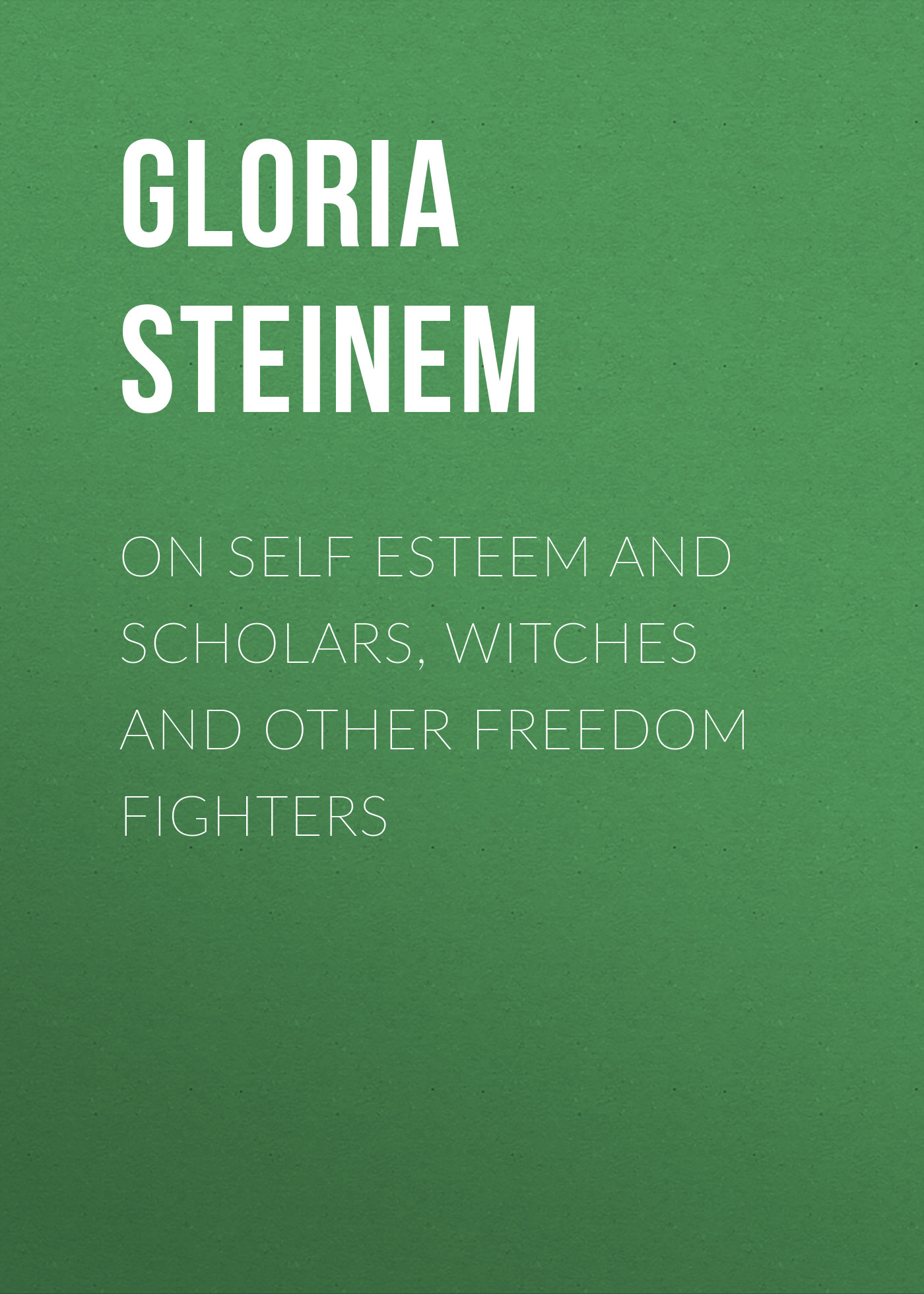 Gloria Steinem On Self Esteem and Scholars, Witches And Other Freedom Fighters attachment self esteem and adolescent risk behaviors