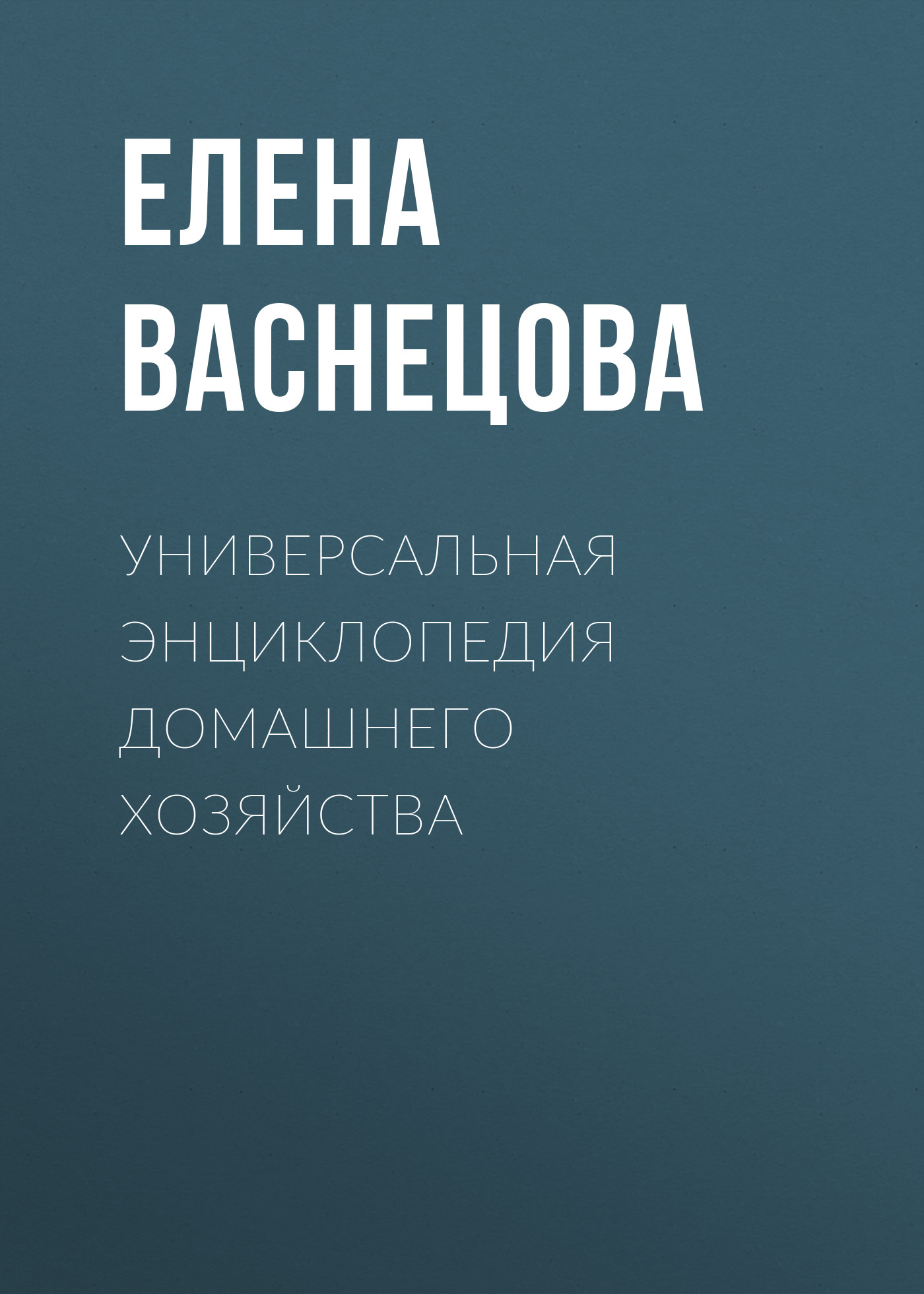 Универсальная энциклопедия домашнего хозяйства, Елена Васнецова – скачать  книгу fb2, epub, pdf на ЛитРес