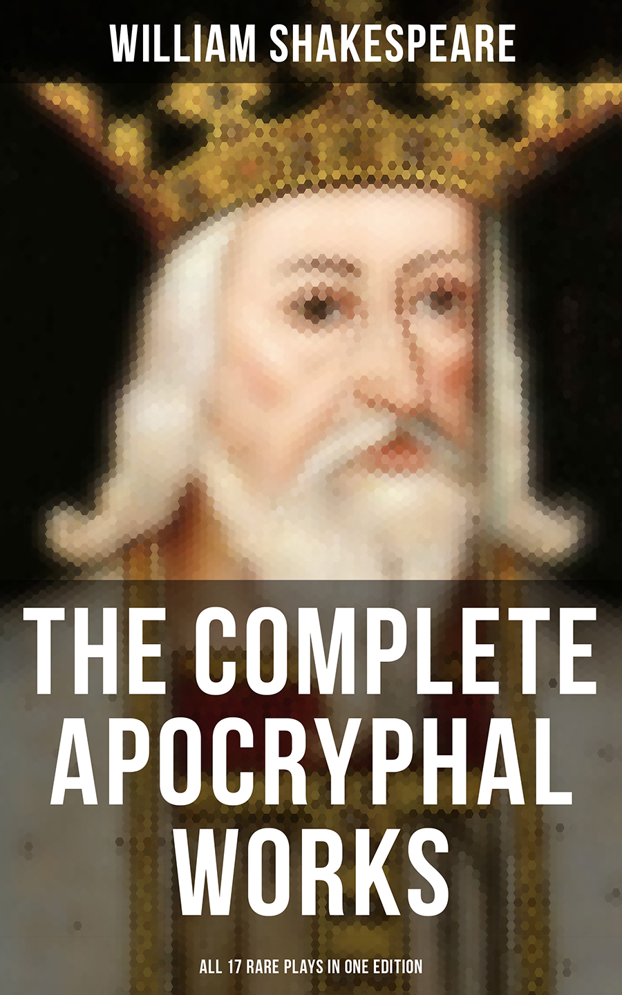 William Shakespeare The Complete Apocryphal Works of William Shakespeare - All 17 Rare Plays in One Edition the new oxford shakespeare modern critical edition the complete works