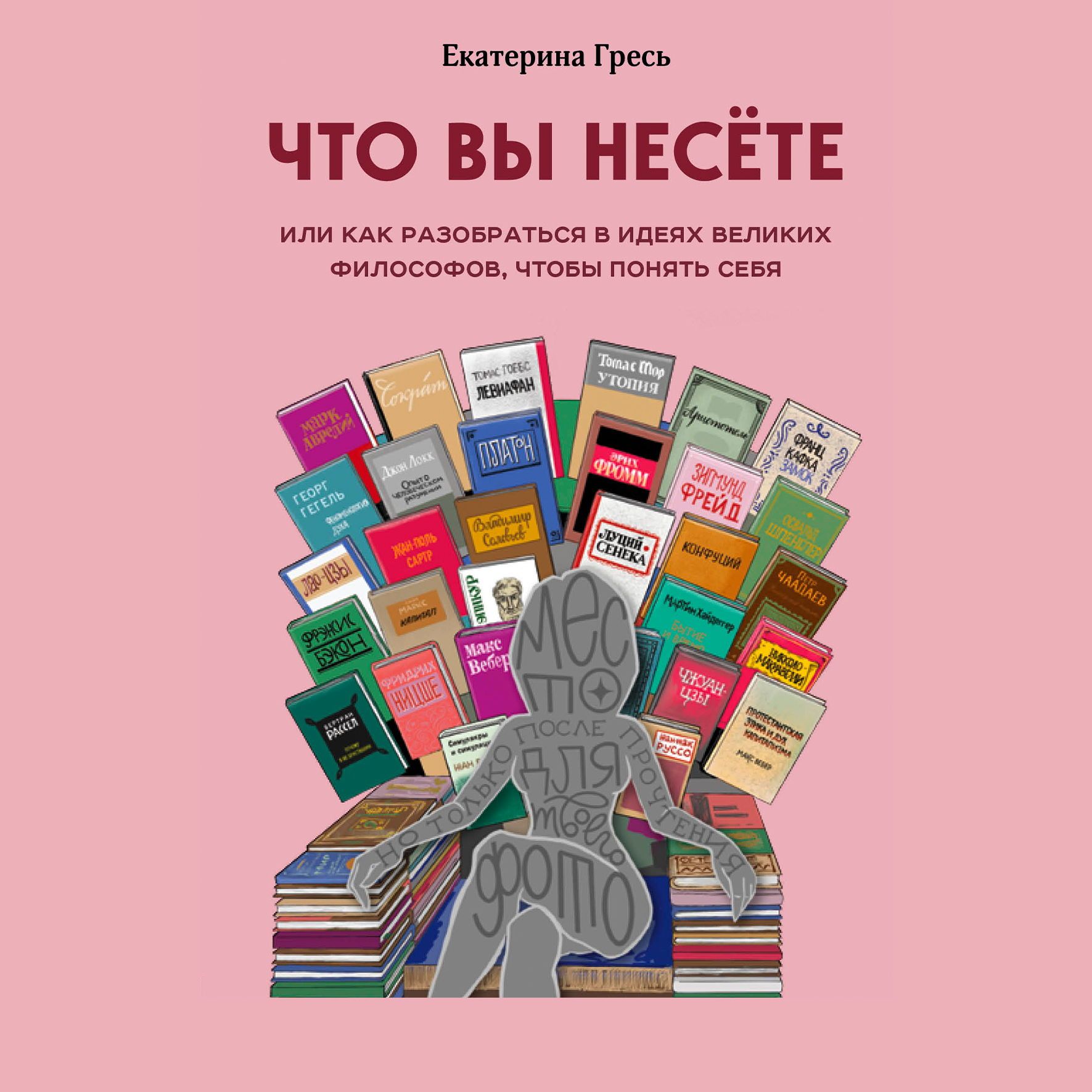 Что вы несете, или Как разобраться в идеях великих философов, чтобы понять  себя, Екатерина Гресь – скачать книгу fb2, epub, pdf на ЛитРес