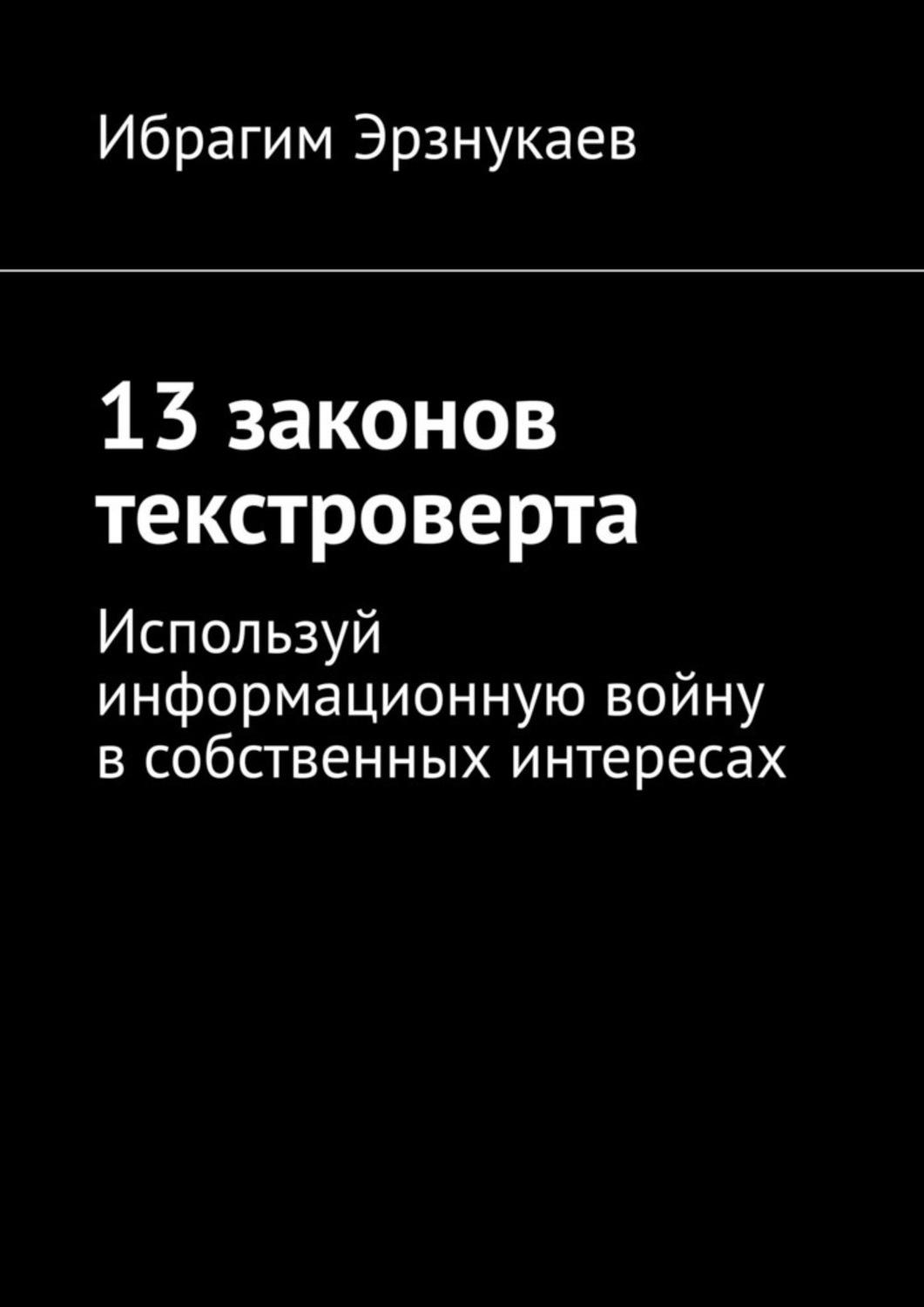 

13 законов текстроверта. Используй информационную войну в собственных интересах