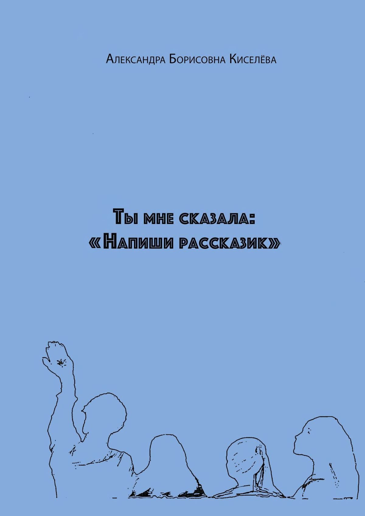 Ты мне сказала: «Напиши рассказик», Александра Борисовна Киселёва – скачать  книгу fb2, epub, pdf на ЛитРес