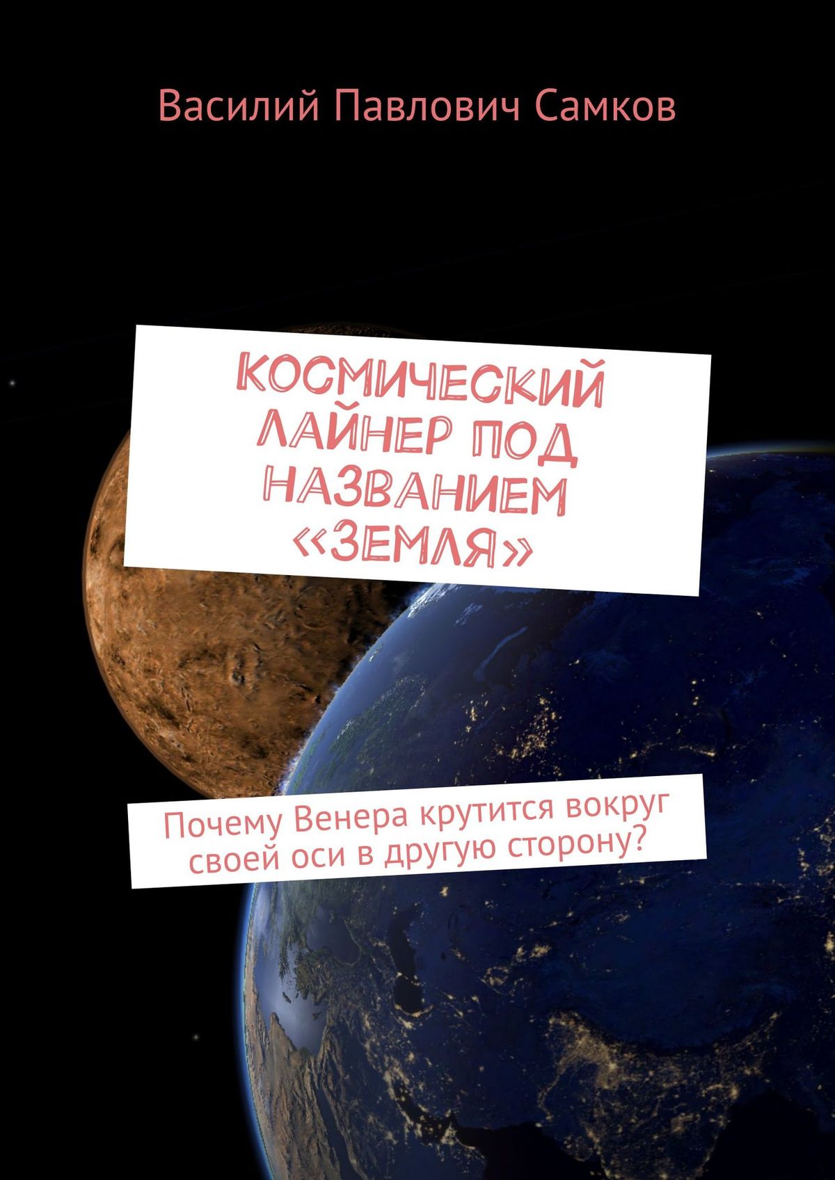 Читать онлайн «Космический лайнер под названием «Земля». Почему Венера  крутится вокруг своей оси в другую сторону?», Василий Павлович Самков –  ЛитРес