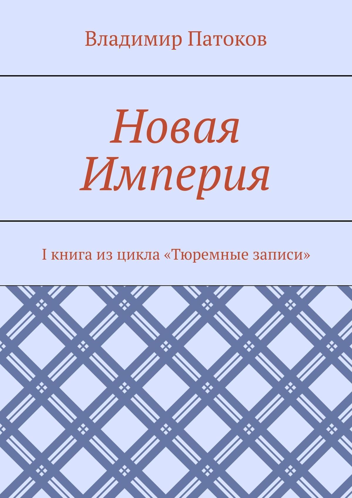 Читать онлайн «Новая Империя. I книга из цикла «Тюремные записи»», Владимир  Патоков – ЛитРес, страница 3