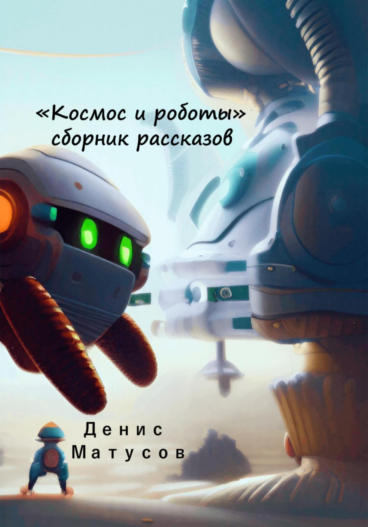 Космос и роботы. Сборник рассказов, Денис Матусов – скачать книгу fb2,  epub, pdf на ЛитРес