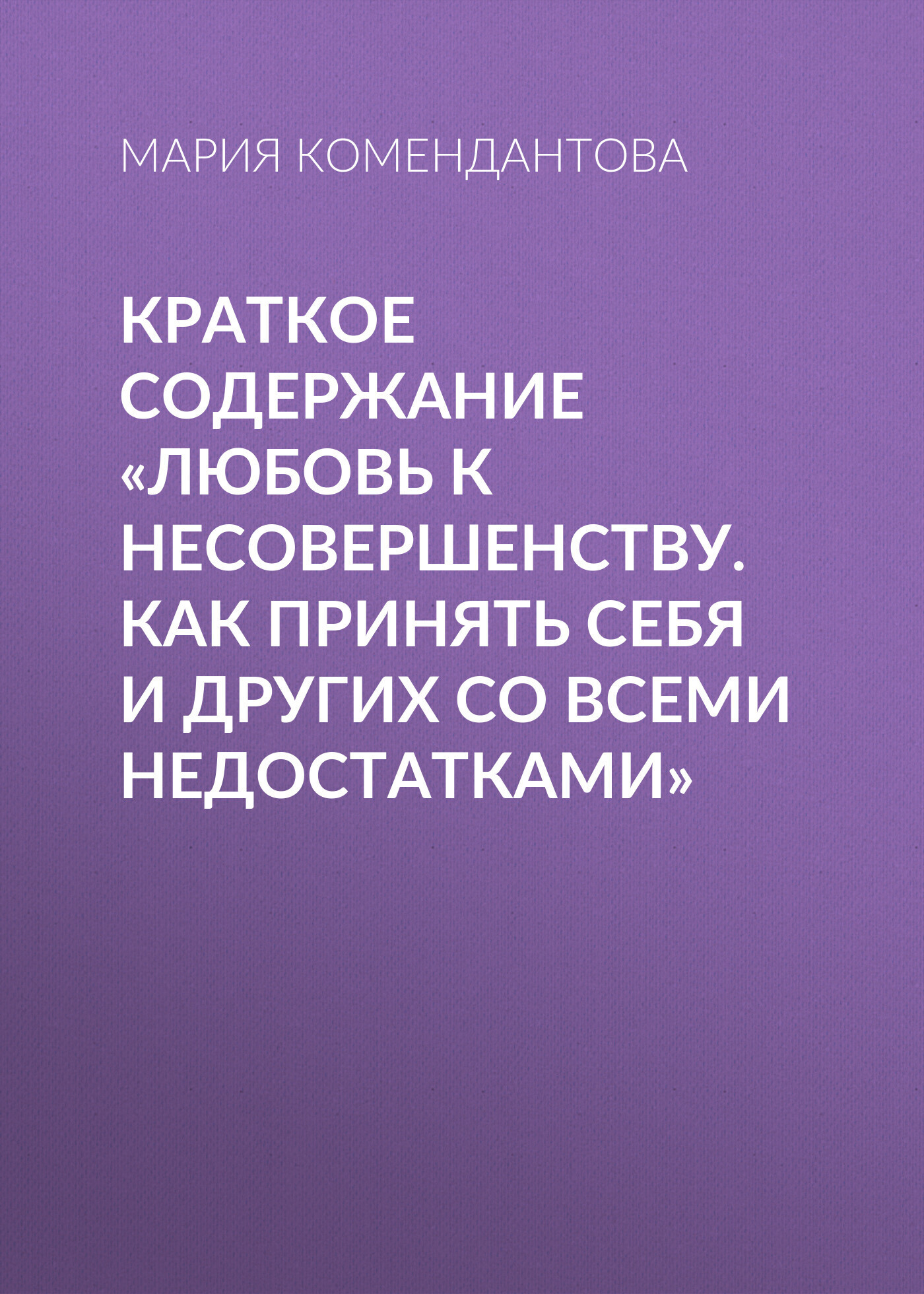 Читать онлайн «Краткое содержание «Любовь к несовершенству. Как принять  себя и других со всеми недостатками»», Мария Комендантова – ЛитРес