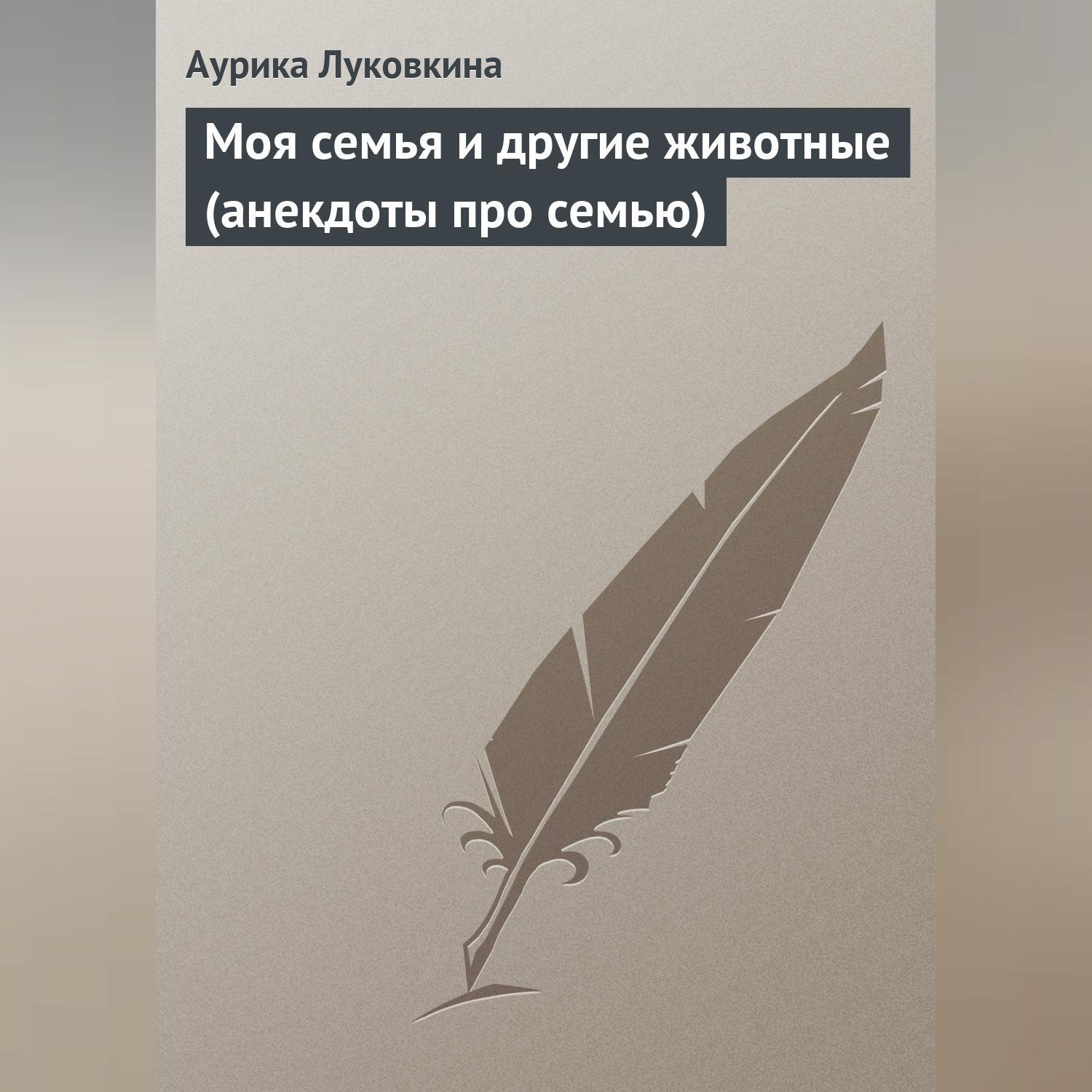 Читать онлайн «Моя семья и другие животные (анекдоты про семью)», Сборник –  ЛитРес