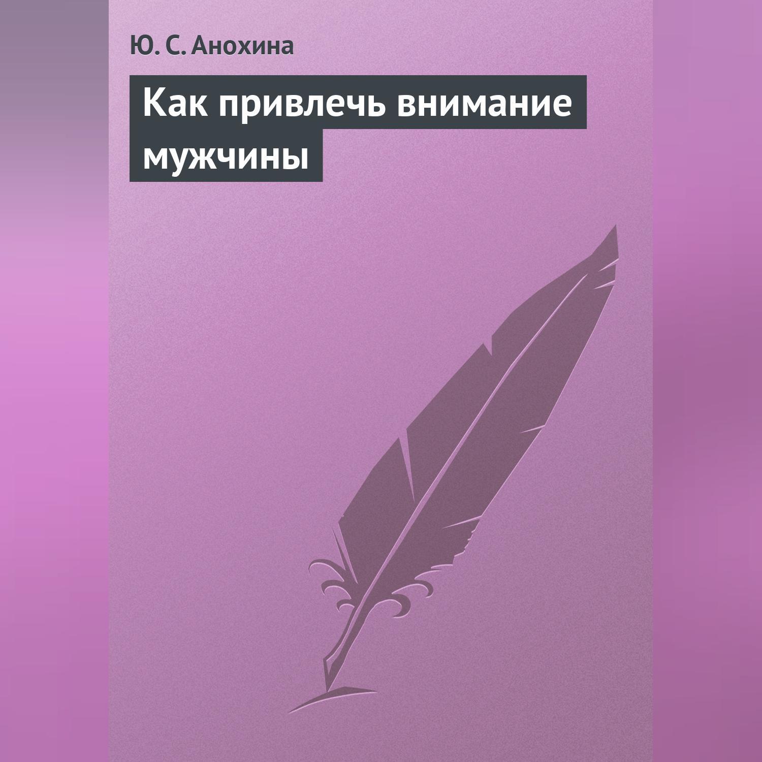 Читать онлайн «Как привлечь внимание мужчины», Ю. С. Анохина – ЛитРес