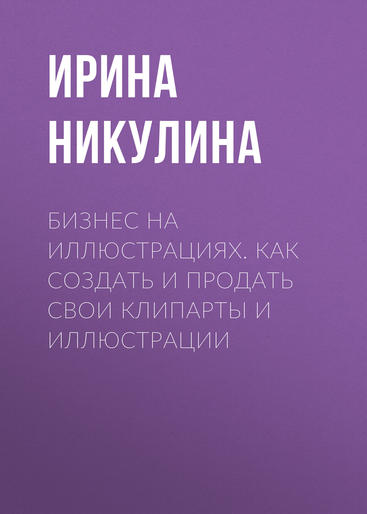 Бизнес на иллюстрациях. Как создать и продать свои клипарты и иллюстрации,  Ирина Никулина – скачать книгу fb2, epub, pdf на ЛитРес