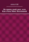 Не прячь свой свет, или Как стать Мисс Вселенной